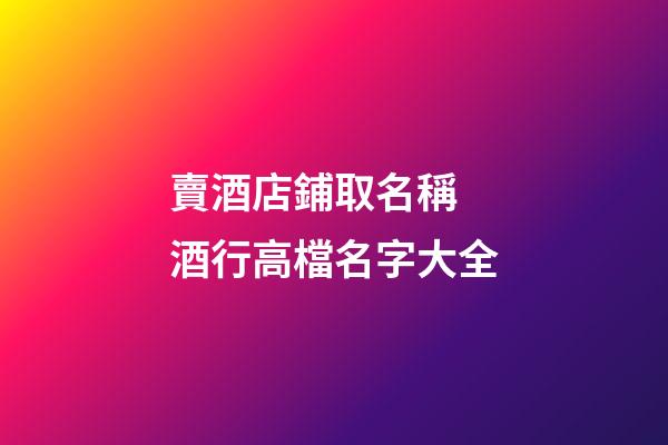 賣酒店鋪取名稱 酒行高檔名字大全-第1張-店鋪起名-玄機派